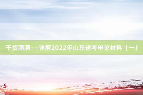 干货满满——详解2022年山东省考申论材料(一)
